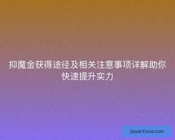 抑魔金获得途径及相关注意事项详解助你快速提升实力
