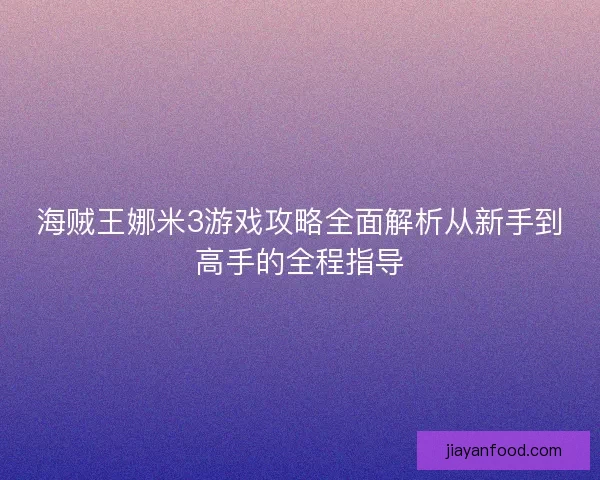 海贼王娜米3游戏攻略全面解析从新手到高手的全程指导