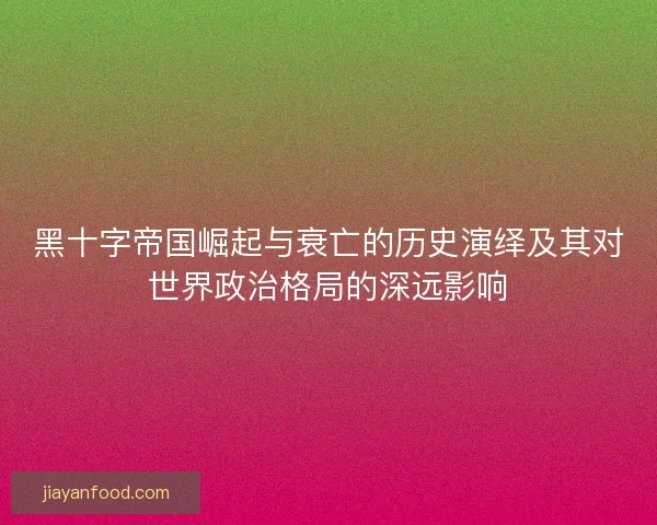 黑十字帝国崛起与衰亡的历史演绎及其对世界政治格局的深远影响