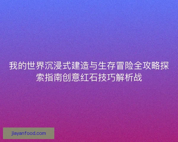 我的世界沉浸式建造与生存冒险全攻略探索指南创意红石技巧解析战 我的世界沉浸式建造与生存冒险全攻略探索指南创意红石技巧解析战