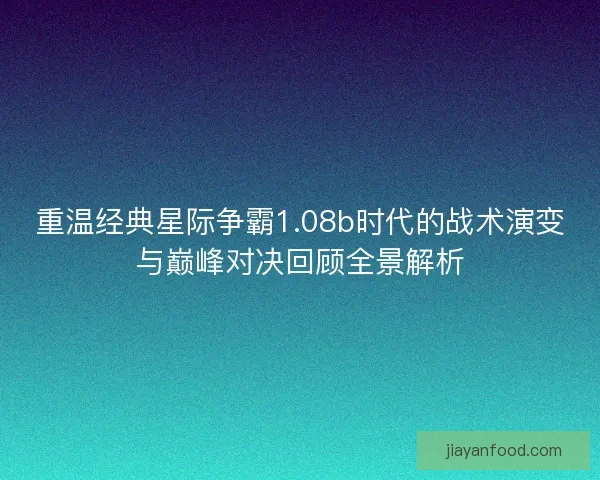 重温经典星际争霸1.08b时代的战术演变与巅峰对决回顾全景解析 重温经典星际争霸1.08b时代的战术演变与巅峰对决回顾全景解析