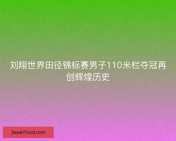 刘翔世界田径锦标赛男子110米栏夺冠再创辉煌历史 刘翔世界田径锦标赛男子110米栏夺冠再创辉煌历史