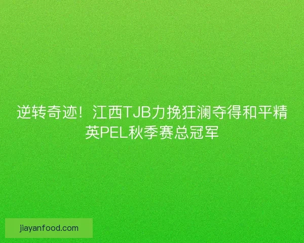 逆转奇迹！江西TJB力挽狂澜夺得和平精英PEL秋季赛总冠军