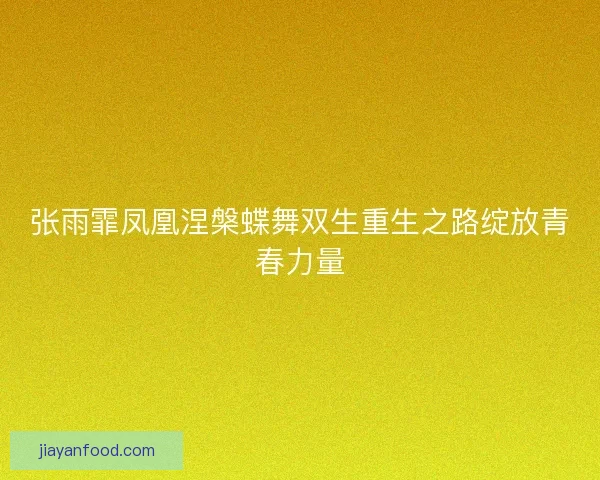 张雨霏凤凰涅槃蝶舞双生重生之路绽放青春力量