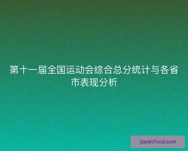 第十一届全国运动会综合总分统计与各省市表现分析