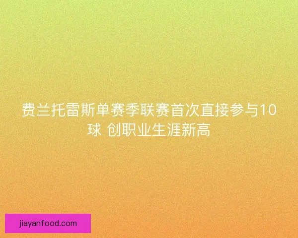 费兰托雷斯单赛季联赛首次直接参与10球 创职业生涯新高