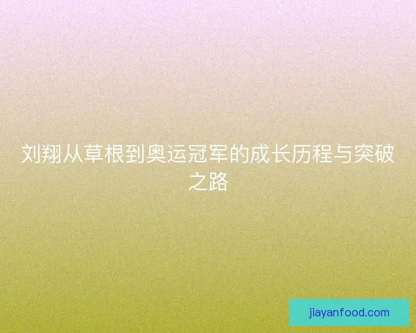 刘翔从草根到奥运冠军的成长历程与突破之路