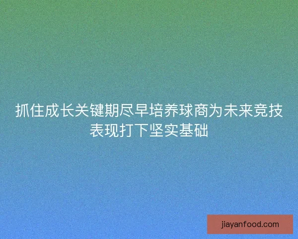抓住成长关键期尽早培养球商为未来竞技表现打下坚实基础