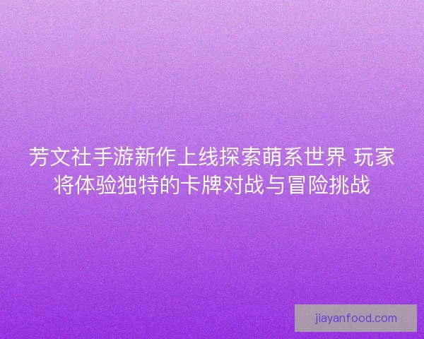 芳文社手游新作上线探索萌系世界 玩家将体验独特的卡牌对战与冒险挑战