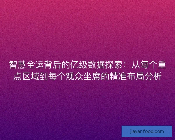 智慧全运背后的亿级数据探索:从每个重点区域到每个观众坐席的精准布局分析 智慧全运背后的亿级数据探索:从每个重点区域到每个观众坐席的精准布局分析
