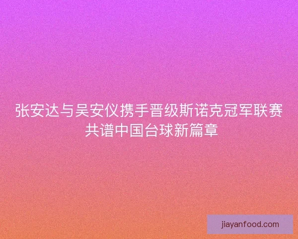 张安达与吴安仪携手晋级斯诺克冠军联赛 共谱中国台球新篇章