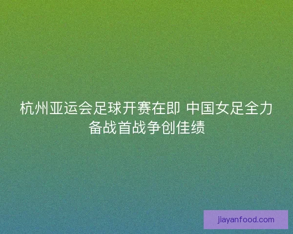 杭州亚运会足球开赛在即 中国女足全力备战首战争创佳绩